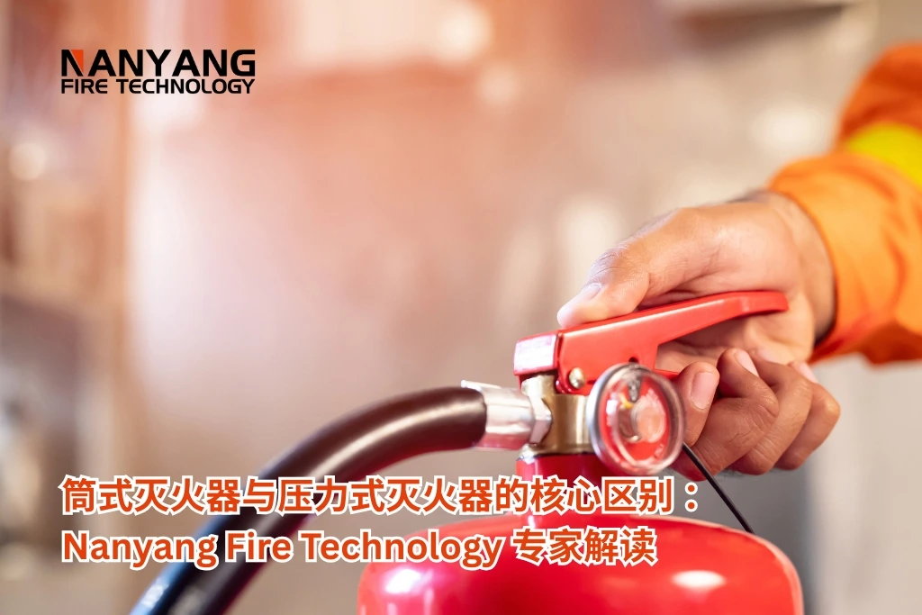 筒式灭火器与压力式灭火器的核心区别 ：Nanyang Fire Technology 专家解读